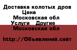 Доставка колотых дров › Цена ­ 1 500 - Московская обл. Услуги » Другие   . Московская обл.